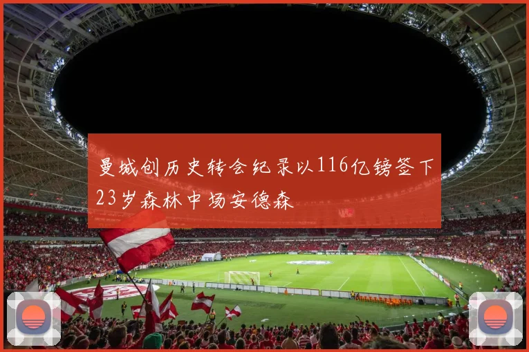 曼城创历史转会纪录以116亿镑签下23岁森林中场安德森
