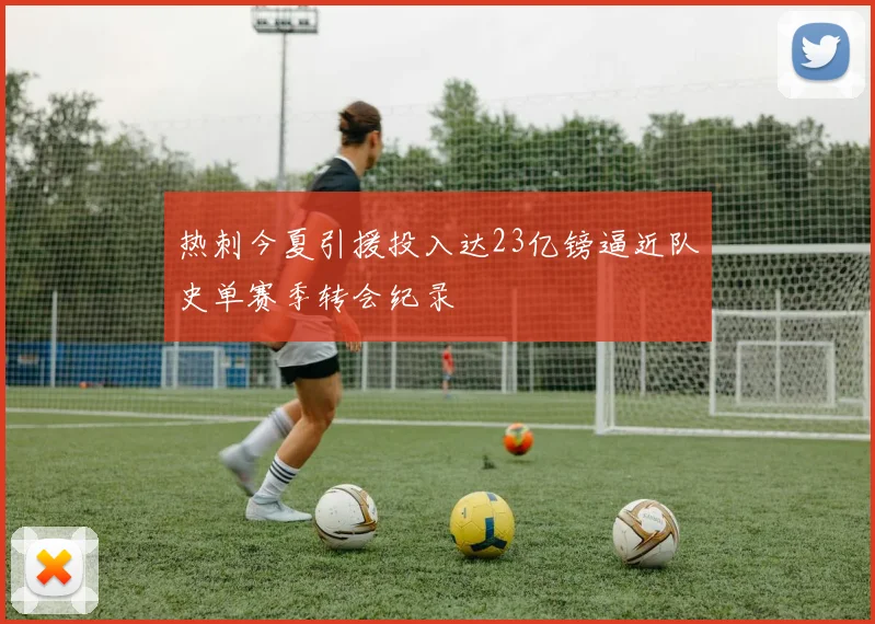 热刺今夏引援投入达23亿镑逼近队史单赛季转会纪录