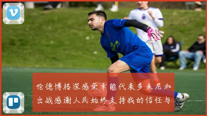 伦德博格深感荣幸能代表多米尼加出战感谢人民始终支持我的信任与鼓励