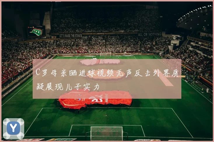 C罗母亲晒进球视频无声反击外界质疑展现儿子实力