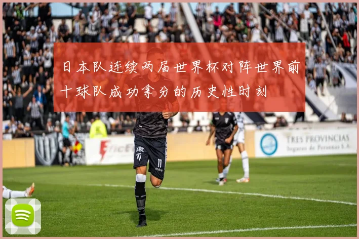 日本队连续两届世界杯对阵世界前十球队成功拿分的历史性时刻