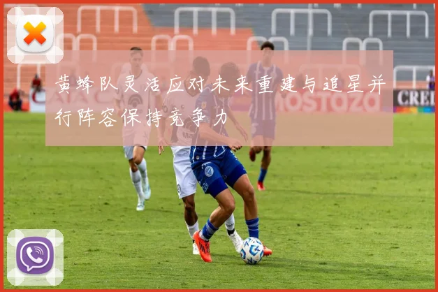 黄蜂队灵活应对未来重建与追星并行阵容保持竞争力
